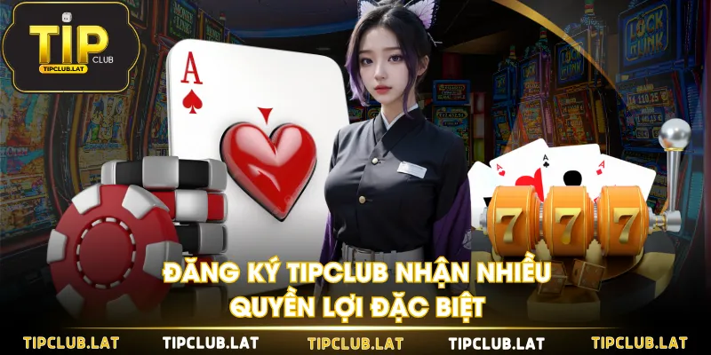 Đăng ký TIPCLUB nhận nhiều quyền lợi đặc biệt