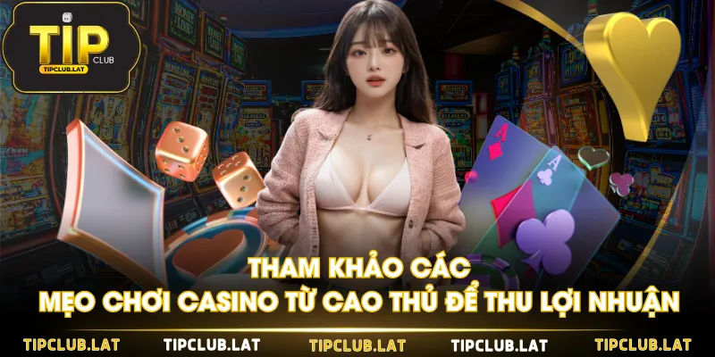 Tham khảo các mẹo chơi Casino từ cao thủ để thu lợi nhuận